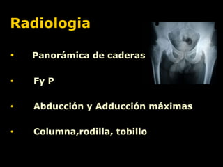 Radiologia Panorámica de caderas  Fy P  Abducción y Adducción máximas Columna,rodilla, tobillo 