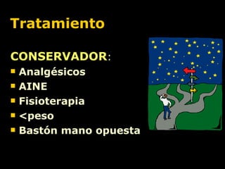 Tratamiento CONSERVADOR :  Analgésicos AINE Fisioterapia <peso Bastón mano opuesta 