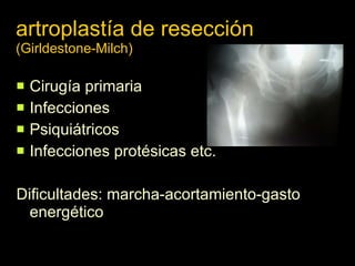 artroplastía de resección  (Girldestone-Milch) Cirugía primaria Infecciones Psiquiátricos Infecciones protésicas etc. Dificultades: marcha-acortamiento-gasto energético 