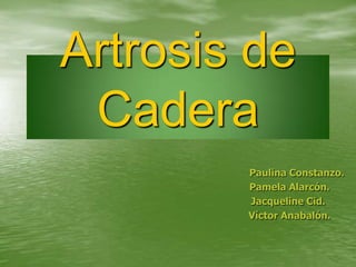 Artrosis de
 Cadera
        Paulina Constanzo.
        Pamela Alarcón.
        Jacqueline Cid.
        Víctor Anabalón.
 