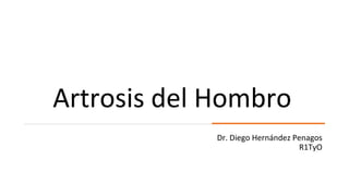 Artrosis del Hombro
Dr. Diego Hernández Penagos
R1TyO
 