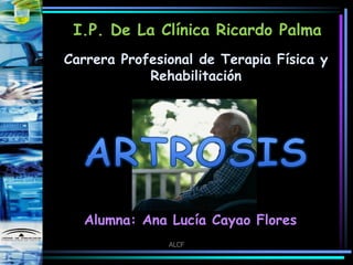 I.P. De La Clínica Ricardo Palma
Carrera Profesional de Terapia Física y
            Rehabilitación




  Alumna: Ana Lucía Cayao Flores
               ALCF
 