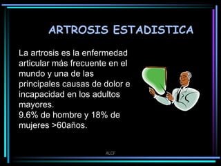 ARTROSIS ESTADISTICA
La artrosis es la enfermedad
articular más frecuente en el
mundo y una de las
principales causas de d...