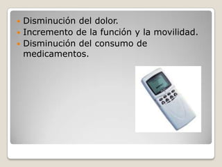  Disminución del dolor.
 Incremento de la función y la movilidad.
 Disminución del consumo de
  medicamentos.
 
