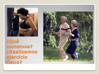 ¿Qué
comemos?
¿Realizamos
ejercicio
físico?
 