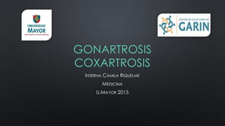 GONARTROSIS
COXARTROSIS
INTERNA CAMILA RIQUELME
MEDICINA
U.MAYOR 2015
 