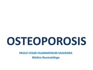 OSTEOPOROSIS
PAOLO CESAR HUAMANYAURI SAAVEDRA
Médico Reumatólogo
 
