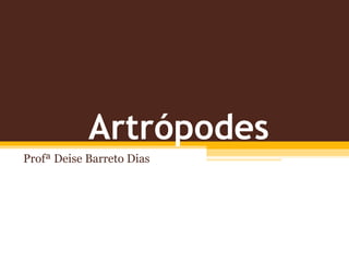 Artrópodes
Profª Deise Barreto Dias
 
