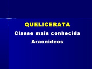 QUELICERATA
Classe mais conhecida
     Aracnídeos
 