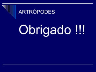 ARTRÓPODES


Obrigado !!!
 