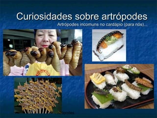 Artrópodes
Curiosidades sobre artrópodesCuriosidades sobre artrópodes
Artrópodes incomuns no cardápio (para nós)...Artrópodes incomuns no cardápio (para nós)...
 