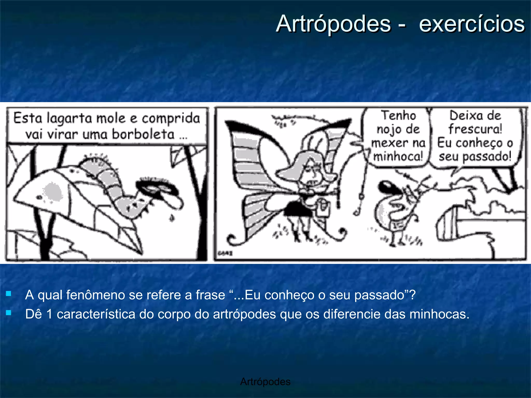 Artrópodes -  exercícios A qual fenômeno se refere a frase “...Eu conheço o seu passado”? Dê 1 característica do corpo do artrópodes que os diferencie das minhocas. 