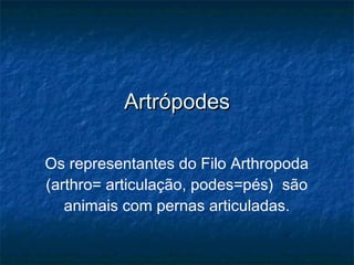 Artrópodes Os representantes do Filo Arthropoda (arthro= articulação, podes=pés)  são animais com pernas articuladas. 