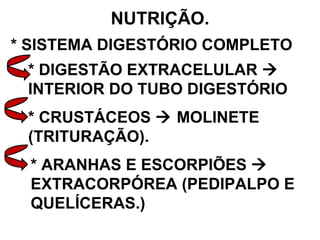 NUTRIÇÃO. * SISTEMA DIGESTÓRIO COMPLETO * DIGESTÃO EXTRACELULAR    INTERIOR DO TUBO DIGESTÓRIO * CRUSTÁCEOS    MOLINETE (TRITURAÇÃO). * ARANHAS E ESCORPIÕES    EXTRACORPÓREA (PEDIPALPO E QUELÍCERAS.) 