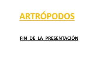 ARTRÓPODOS
FIN DE LA PRESENTACIÓN
 