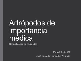 Artrópodos de
importancia
médica
Generalidades de artrópodos
Parasitología 401
José Eduardo Hernandez Alvarado
 