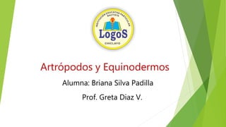 Artrópodos y Equinodermos
Prof. Greta Diaz V.
Alumna: Briana Silva Padilla
 