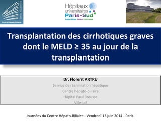 Transplantation des cirrhotiques graves 
dont le MELD ≥ 35 au jour de la 
transplantation 
Dr. Florent ARTRU 
Service de r...