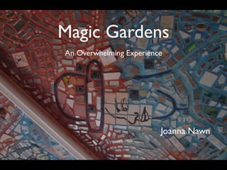 An Overwhelming Experience
Magic Gardens
Joanna Nawn
 