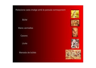 Relaciona cada imatge amb la paraula corresponent 



      Búfal


  Mans vermelles


    Cacera


      Lluita



   Manada de búfals
 