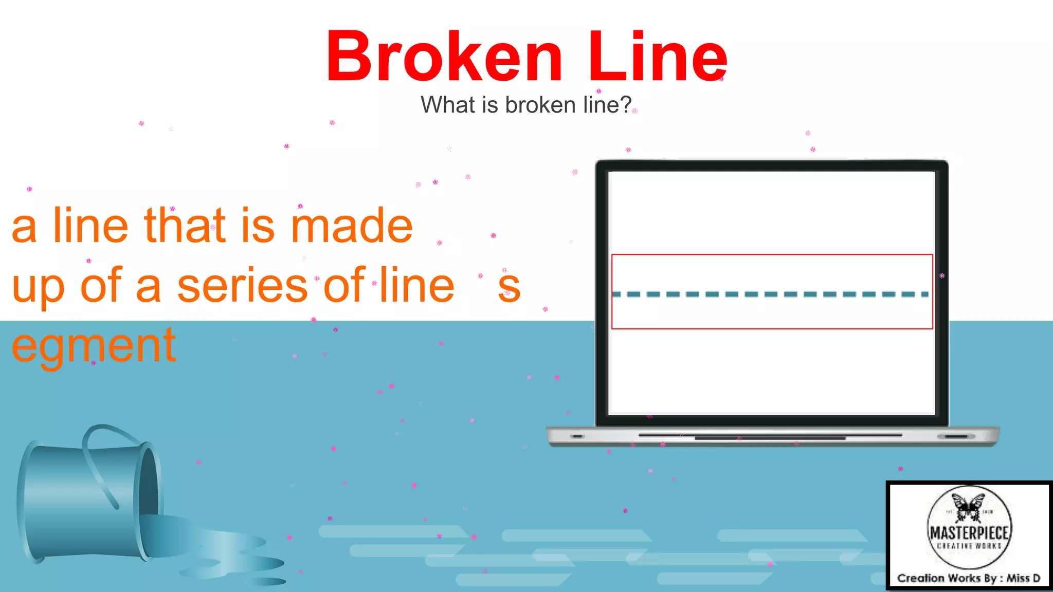 Broken Line
What is broken line?
a line that is made
up of a series of line s
egment
 