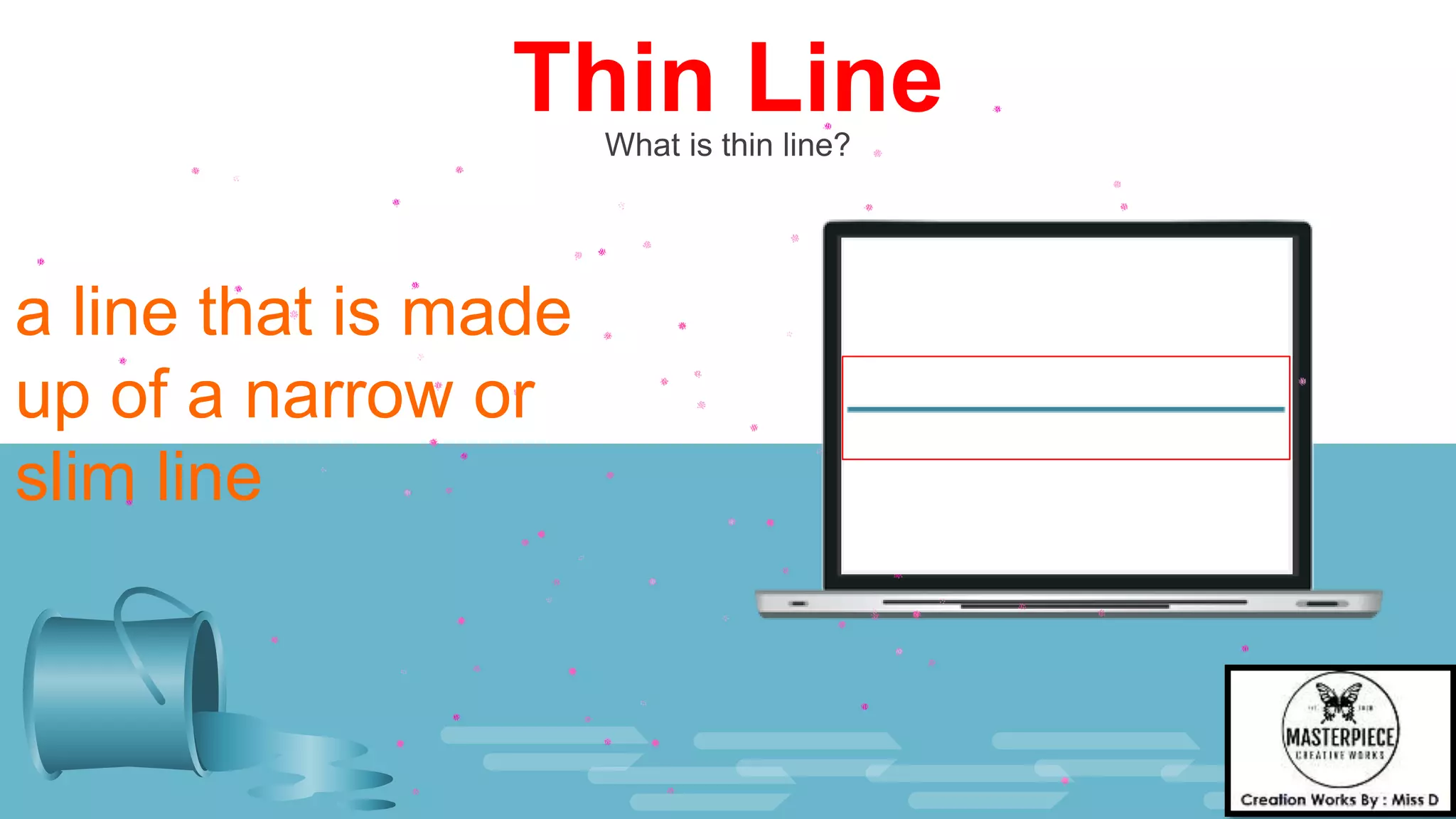 Thin Line
What is thin line?
a line that is made
up of a narrow or
slim line
 