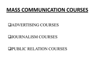 MASS COMMUNICATION COURSES

ADVERTISING COURSES

JOURNALISM COURSES

PUBLIC RELATION COURSES
 