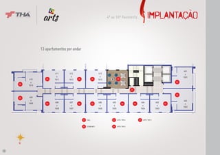 No centro de
                                toda expressão,
                                você.
                                                                                4º ao 16º Pavimento                          IMPLANTAÇÃO


                 13 apartamentos por andar



                                                                                                                                                        401
                          411            412                              413                                                                             a
                           a              a                                a                                                                            1601
           410      04   1611           1612      04               04    1613             02
            a                                                                                                                                      03
     05
          1610
                                                                                                         01

                                                                                                                                                   03
     05    409
            a                                                                                                                                            402
          1609            408            407                              406       405                             404                 403
                    04                            04               04                           04            04                              04          a
                           a              a                                a         a                                a                  a
                                                                                                                                                        1602
                         1608           1607                             1606      1605                             1604               1603



                                                       01   HALL                   03     APTO. TIPO 4             05   APTO. TIPO 3


                                                       02   ESTAR ARTS             04     APTO. TIPO 5




14
 
