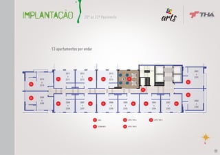 IMPLANTAÇÃO                      20º ao 22º Pavimento                                                                              No centro de
                                                                                                                                   toda expressão,
                                                                                                                                   você.




             13 apartamentos por andar



                                                                                                                                                     2001
                     2011     2012                          2013                                                                                       a
                       a        a                             a                                                                                      2201
      2010      04   2211     2212   04               04    2213          02
        a                                                                                                                                  03
 05
      2210
                                                                                         01

                                                                                                                                           03
 05   2009
        a                                                                                                                                            2002
      2209           2008     2007                          2006   2005                             2004               2003
                04                   04               04                        04            04                              04                       a
                       a        a                             a      a                                a                  a
                                                                                                                                                     2202
                     2208     2207                          2206   2205                             2204               2203



                                          01   HALL                03     APTO. TIPO 4             05   APTO. TIPO 3


                                          02   ESTAR ARTS          04     APTO. TIPO 5




                                                                                                                                                            17
 