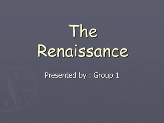 The
Renaissance
Presented by : Group 1

 