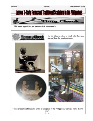 157
These are some of the early forms of sculpture in the Philippines. Can you name them?
MODULE 7 GRADE 7 ART LEARNING GUIDE
 