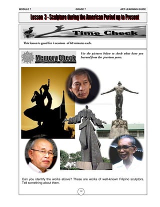 169
Can you identify the works above? These are works of well-known Filipino sculptors.
Tell something about them.
MODULE 7 GRADE 7 ART LEARNING GUIDE
 