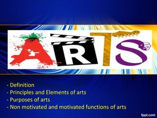 - Definition
- Principles and Elements of arts
- Purposes of arts
- Non motivated and motivated functions of arts
 