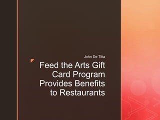 z
Feed the Arts Gift
Card Program
Provides Benefits
to Restaurants
John De Titta
 