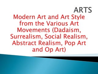 Modern Art and Art Style
from the Various Art
Movements (Dadaism,
Surrealism, Social Realism,
Abstract Realism, Pop Art
and Op Art)
 