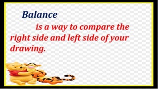 Balance
is a way to compare the
right side and left side of your
drawing.