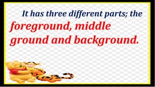 It has three different parts; the
foreground, middle
ground and background.