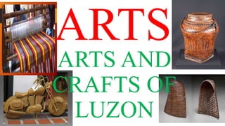 ARTS
ARTS AND
CRAFTS OF
LUZON
 