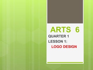 ARTS 6
QUARTER 1
LESSON 1:
LOGO DESIGN
 