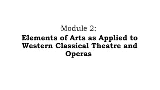 Module 2:
Elements of Arts as Applied to
Western Classical Theatre and
Operas
 