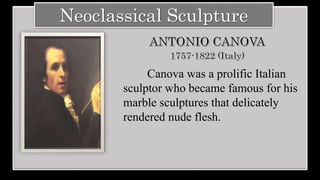 Neoclassical Sculpture
Canova was a prolific Italian
sculptor who became famous for his
marble sculptures that delicately
rendered nude flesh.
 