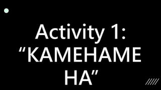 Activity 1:
“KAMEHAME
HA”
 