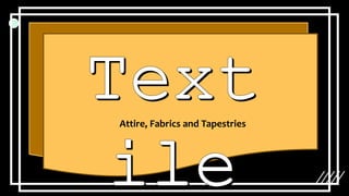 Attire, Fabrics and Tapestries
 