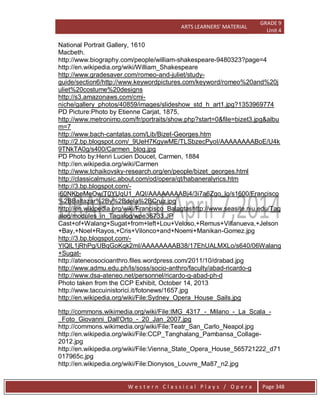 ARTS LEARNERS’ MATERIAL
GRADE 9
Unit 4
W e s t e r n C l a s s i c a l P l a y s / O p e r a Page 348
National Portrait Gallery, 1610
Macbeth.
http://www.biography.com/people/william-shakespeare-9480323?page=4
http://en.wikipedia.org/wiki/William_Shakespeare
http://www.gradesaver.com/romeo-and-juliet/study-
guide/section6/http://www.keywordpictures.com/keyword/romeo%20and%20j
uliet%20costume%20designs
http://s3.amazonaws.com/cmi-
niche/gallery_photos/40859/images/slideshow_std_h_art1.jpg?1353969774
PD Picture:Photo by Etienne Carjat, 1875,
http://www.metronimo.com/fr/portraits/show.php?start=0&file=bizet3.jpg&albu
m=7
http://www.bach-cantatas.com/Lib/Bizet-Georges.htm
http://2.bp.blogspot.com/_9UeH7KgywME/TLSbzecPyoI/AAAAAAAABoE/U4k
9TNkTA0g/s400/Carmen_blog.jpg
PD Photo by:Henri Lucien Doucet, Carmen, 1884
http://en.wikipedia.org/wiki/Carmen
http://www.tchaikovsky-research.org/en/people/bizet_georges.html
http://classicalmusic.about.com/od/opera/qt/habaneralyrics.htm
http://3.bp.blogspot.com/-
i60NKbeMeOw/T0YUqU1_AQI/AAAAAAAABj4/3i7a6Zgo_lo/s1600/Francisco
%2BBaltazar%2By%2Bdela%2BCruz.jpg
http://en.wikipedia.org/wiki/Francisco_Balagtashttp://www.seasite.niu.edu/Tag
alog/modules_in_Tagalog/wpe36733.JP
Cast+of+Walang+Sugat+from+left+Lou+Veloso,+Remus+Villanueva,+Jelson
+Bay,+Noel+Rayos,+Cris+Vilonco+and+Noemi+Manikan-Gomez.jpg
http://3.bp.blogspot.com/-
YlQlL1jRhPg/UBqGoKqk2mI/AAAAAAAAB38/17EhUALMXLo/s640/06Walang
+Sugat-
http://ateneosocioanthro.files.wordpress.com/2011/10/drabad.jpg
http://www.admu.edu.ph/ls/soss/socio-anthro/faculty/abad-ricardo-g
http://www.dsa-ateneo.net/personnel/ricardo-g-abad-ph-d
Photo taken from the CCP Exhibit, October 14, 2013
http://www.taccuinistorici.it/fotonews/1657.jpg
http://en.wikipedia.org/wiki/File:Sydney_Opera_House_Sails.jpg
http://commons.wikimedia.org/wiki/File:IMG_4317_-_Milano_-_La_Scala_-
_Foto_Giovanni_Dall'Orto_-_20_Jan_2007.jpg
http://commons.wikimedia.org/wiki/File:Teatr_San_Carlo_Neapol.jpg
http://en.wikipedia.org/wiki/File:CCP_Tanghalang_Pambansa_Collage-
2012.jpg
http://en.wikipedia.org/wiki/File:Vienna_State_Opera_House_565721222_d71
017965c.jpg
http://en.wikipedia.org/wiki/File:Dionysos_Louvre_Ma87_n2.jpg
 