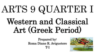 ARTS 9 QUARTER I
Western and Classical
Art (Greek Period)
Prepared by:
Roma Diane R. Aviguetero
T-I
 