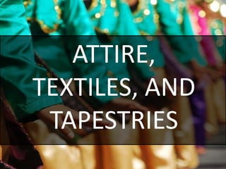 ATTIRE,
TEXTILES, AND
TAPESTRIES
 
