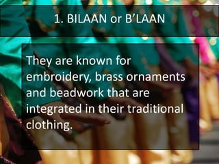 1. BILAAN or B’LAAN
They are known for
embroidery, brass ornaments
and beadwork that are
integrated in their traditional
clothing.
 