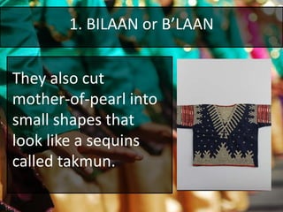 1. BILAAN or B’LAAN
They also cut
mother-of-pearl into
small shapes that
look like a sequins
called takmun.
 