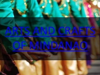 ARTS AND CRAFTS
OF MINDANAO
 