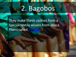2. Bagobos
They make these clothes from a
special textile woven from abaca
fibers called T’nalak
 